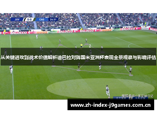 从关键进攻到战术价值解析迪巴拉对阵国米亚洲杯表现全景观察与影响评估 从关键进攻到战术价值解析迪巴拉对阵国米亚洲杯表现全景观察与影响评估