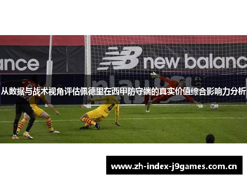 从数据与战术视角评估佩德里在西甲防守端的真实价值综合影响力分析 从数据与战术视角评估佩德里在西甲防守端的真实价值综合影响力分析